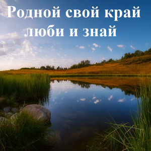 Родной свой край люби и знай